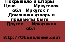 Покрывало и шторы › Цена ­ 5 000 - Иркутская обл., Иркутск г. Домашняя утварь и предметы быта » Другое   . Иркутская обл.